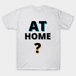 AT HOME? T-Shirt